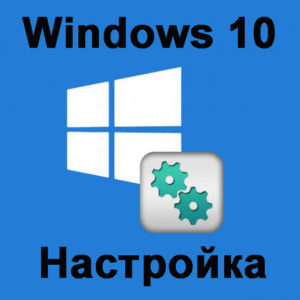 Настраиваем ОС Windows 10 после установки на ноутбук или компьютер