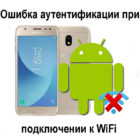 Ошибка аутентификации при подключении к wifi на телефоне с Андроид, что делать?